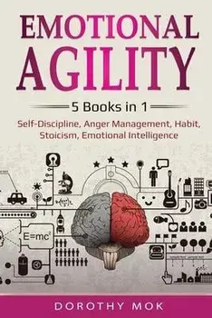 Emotional Agility: 5 Books in 1 - Self-Discipline, Anger Management, Habit, Stoicism, Emotional Intelligence: 5 Books in 1 - Self-Discipl, Paperback/Dorothy Mok