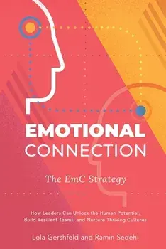 Emotional Connection: The EmC Strategy: How Leaders Can Unlock the Human Potential, Build Resilient Teams, and Nurture Thriving Cultures/Lola Gershfeld