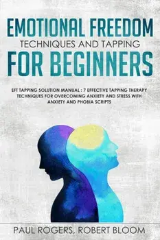 Emotional Freedom Techniques and Tapping for Beginners: EFT Tapping Solution Manual: 7 Effective Tapping Therapy Techniques for Overcoming Anxiety and, Paperback/Paul Rogers
