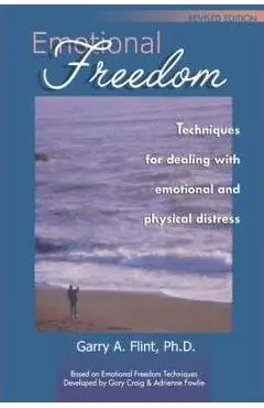 Emotional Freedom: Techniques for Dealing with Emotional and Physical Distress - Garry A. Flint