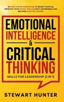Emotional Intelligence & Critical Thinking Skills For Leadership (2 in 1): 20 Must Know Strategies To Boost Your EQ, Improve Your Social Skills & Self/Stewart Hunter