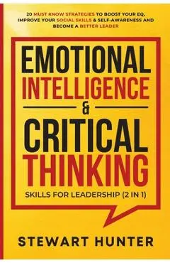 Emotional Intelligence & Critical Thinking Skills For Leadership (2 in 1): 20 Must Know Strategies To Boost Your EQ, Improve Your Social Skills & Self - Stewart Hunter