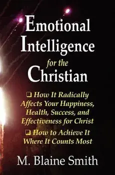 Emotional Intelligence for the Christian: How It Radically Affects Your Hapiness, Health, Success, and Effectiveness for Christ. How to Achieve It Whe, Paperback/M. Blaine Smith