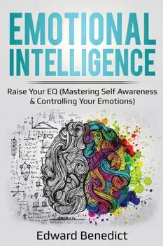 Emotional Intelligence: Raise Your EQ (Mastering Self Awareness & Controlling Your Emotions), Paperback/Edward Benedict