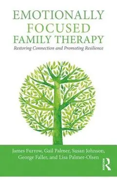 Emotionally Focused Family Therapy: Restoring Connection and Promoting Resilience - James L. Furrow