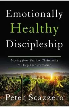 Emotionally Healthy Discipleship: Moving from Shallow Christianity to Deep Transformation - Peter Scazzero