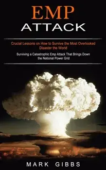 Emp Attack: Crucial Lessons on How to Survive the Most Overlooked Disaster the World (Surviving a Catastrophic Emp Attack That Bri, Paperback/Mark Gibbs