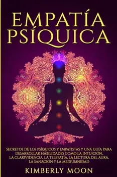 Empata Psquica: Secretos de los Psquicos y Empatistas y una Gua para Desarrollar Habilidades como la Intuicin, la Clarividencia, la, Paperback/Kimberly Moon