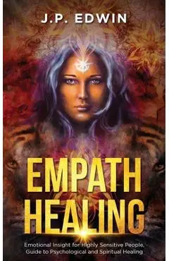 Empath Healing: Emotional Insight for Highly Sensitive People, Guide to Psychological and Spiritual Healing - J. P. Edwin