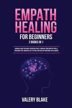 Empath Healing for Beginners: 2 Books in 1: Survival Guide for Highly Sensitive People. Improve Your Empathy Skills, Overcome Fear, Increase Self-Es/Valery Blake