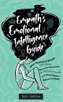 Empath's Emotional Intelligence Guide: How Sensitive People Can Build Emotional Resilience, Be Mentally Strong and Build Better Relationships/***