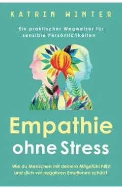 Empathie ohne Stress: Wie du Menschen mit deinem Mitgefühl hilfst und dich vor negativen Emotionen schützt Ein praktischer Wegweiser für sen - Katrin Winter