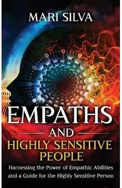 Empaths and Highly Sensitive People: Harnessing the Power of Empathic Abilities and a Guide for the Highly Sensitive Person - Mari Silva