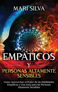 Empáticos y personas altamente sensibles: Cómo aprovechar el poder de las habilidades empáticas y una guía para las personas altamente sensibles/Mari Silva