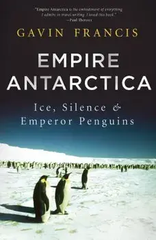 Empire Antarctica: Ice, Silence & Emperor Penguins/Gavin Francis