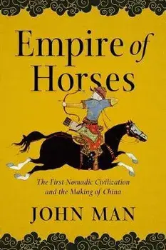 Empire of Horses: The First Nomadic Civilization and the Making of China, Paperback/John Man