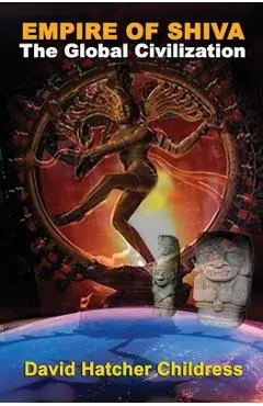 Empire of Shiva: The Global Civilization - David Hatcher Childress