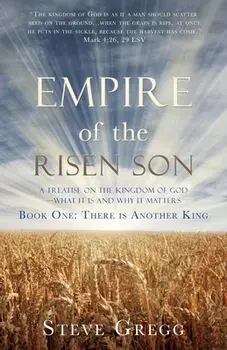 Empire of the Risen Son: A Treatise on the Kingdom of God-What it is and Why it Matters Book One: There is Another King/Steve Gregg