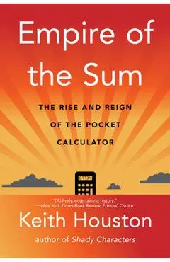 Empire of the Sum: The Rise and Reign of the Pocket Calculator - Keith Houston