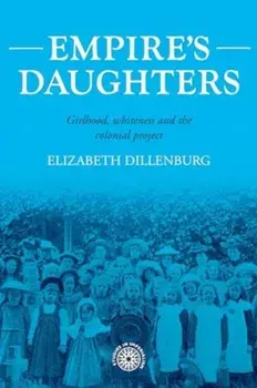 Empire's Daughters. Girlhood, Whiteness, and the Colonial Project, Hardback/Elizabeth Dillenburg