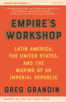 Empire's Workshop (Updated and Expanded Edition): Latin America, the United States, and the Making of an Imperial Republic/Greg Grandin