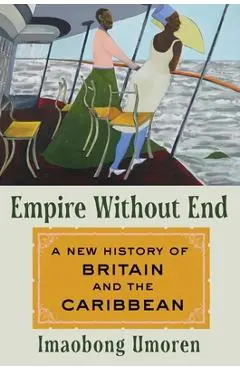 Empire Without End: A New History of Britain and the Caribbean - Imaobong Umoren