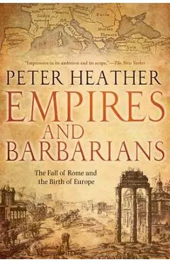 Empires and Barbarians: The Fall of Rome and the Birth of Europe - Peter Heather