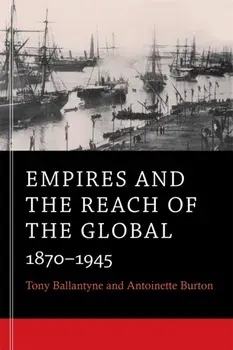 Empires and the Reach of the Global: 1870-1945, Paperback/Tony Ballantyne