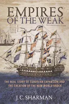 Empires of the Weak: The Real Story of European Expansion and the Creation of the New World Order, Paperback/J. C. Sharman