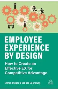 Employee Experience by Design: How to Create an Effective Ex for Competitive Advantage - Emma Bridger