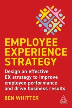 Employee Experience Strategy. Design an Effective EX Strategy to Improve Employee Performance and Drive Business Results, Paperback/Ben Whitter