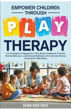 Empower Children Through Play Therapy: Fun Strategies to Engage Your Child Boost Confidence Promote Positive Behaviors Enhance Resilience with Cultura - Deana Rush Davis