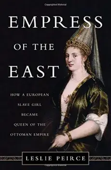 Empress of the East: How a European Slave Girl Became Queen of the Ottoman Empire, Hardcover/Leslie P. Peirce
