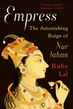 Empress: The Astonishing Reign of Nur Jahan, Paperback/Ruby Lal