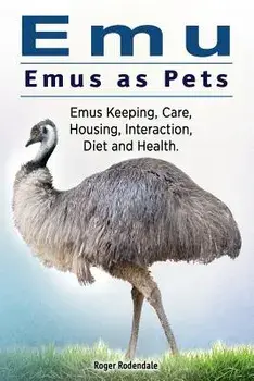 Emu. Emus as Pets. Emus Keeping, Care, Housing, Interaction, Diet and Health, Paperback/Roger Rodendale