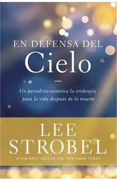 En Defensa del Cielo: Un Periodista Examina La Evidencia de la Vida Después de la Muerte - Lee Strobel