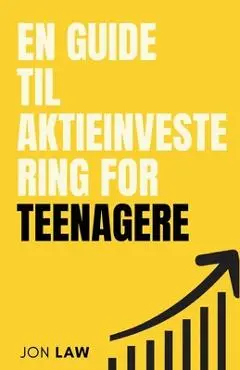 En Guide til Aktieinvestering for Teenagere: Sådan Sikrer du Et Liv i Økonomisk Frihed gennem Kraften af Investering. - Jon Law
