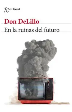 En Las Ruinas del Futuro (Novela) / In the Ruins of the Future (a Novel) - Don Delillo