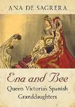 Ena and Bee. Queen Victoria's Spanish Granddaughters, Hardback/Ana de Sagrera