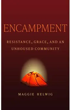 Encampment: Resistance, Grace, and an Unhoused Community - Maggie Helwig