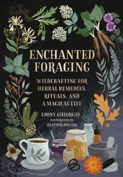 Enchanted Foraging. Wildcrafting for Herbal Remedies, Rituals, and a Magical Life, Hardback/Ebony Gheorghe