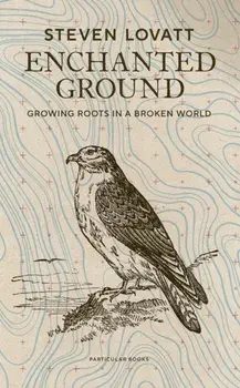 Enchanted Ground. Growing Roots in a Broken World, Hardback/Steven Lovatt