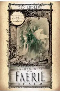 Enchantment of the Faerie Realm: Communicate with Nature Spirits & Elementals - Ted Andrews