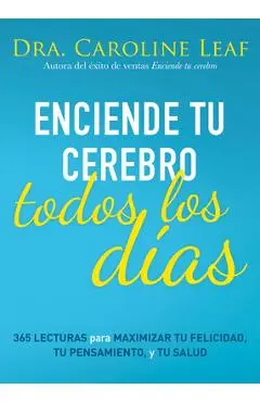 Enciende Tu Cerebro Todos Los Días: 365 Lecturas Para Maximizar Tu Felicidad, Tu Pensamiento Y Tu Salud - Caroline Leaf