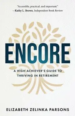 Encore: A High Achiever's Guide to Thriving in Retirement - Elizabeth Zelinka Parsons