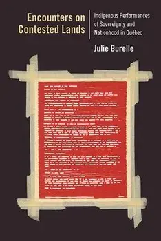 Encounters on Contested Lands: Indigenous Performances of Sovereignty and Nationhood in Qu bec/Julie Burelle