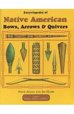 Encyclopedia of Native American Bow, Arrows, and Quivers, Volume 1: Northeast, Southeast, and Midwest - Steve Allely