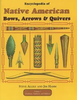 Encyclopedia of Native American Bow, Arrows, and Quivers, Volume 1: Northeast, Southeast, and Midwest, Paperback/Steve Allely