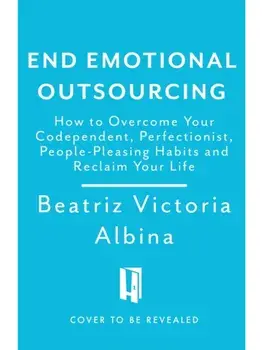 End Emotional Outsourcing. How to Overcome Your Codependent, Perfectionist, People-Pleasing Habits, Paperback/Beatriz Victoria Albina