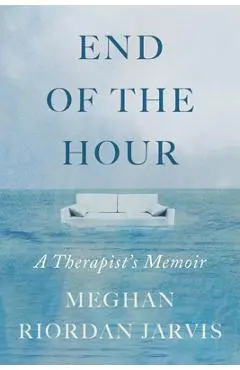 End of the Hour: A Therapist's Memoir - Meghan Riordan Jarvis